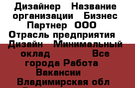 Дизайнер › Название организации ­ Бизнес-Партнер, ООО › Отрасль предприятия ­ Дизайн › Минимальный оклад ­ 25 000 - Все города Работа » Вакансии   . Владимирская обл.,Вязниковский р-н